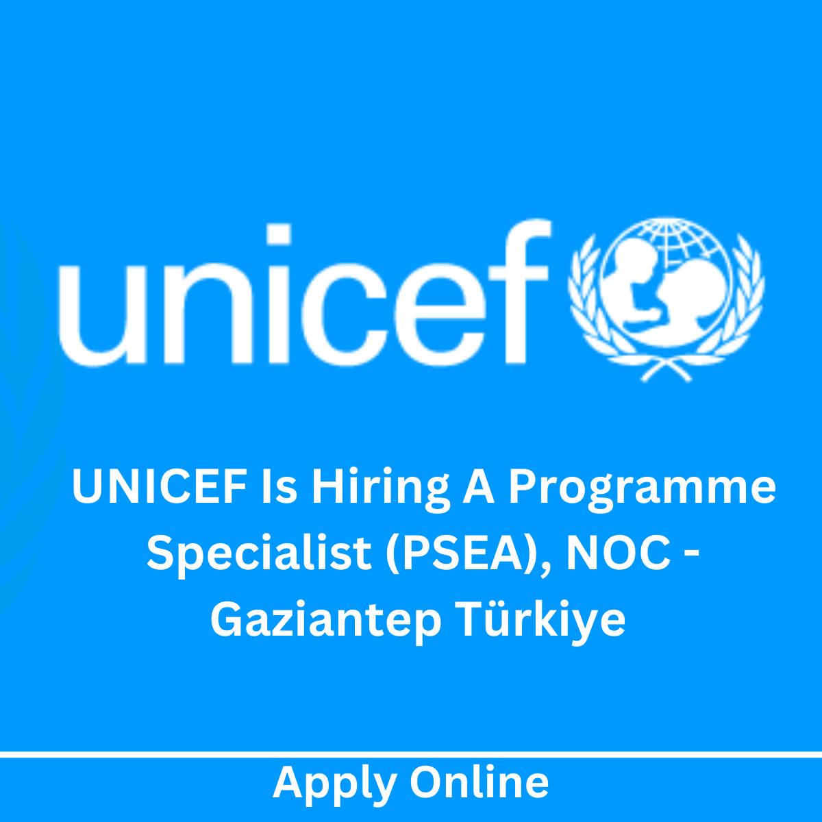 UNICEF Is Hiring A Programme Specialist (PSEA), NOC - Gaziantep Türkiye Apply Online