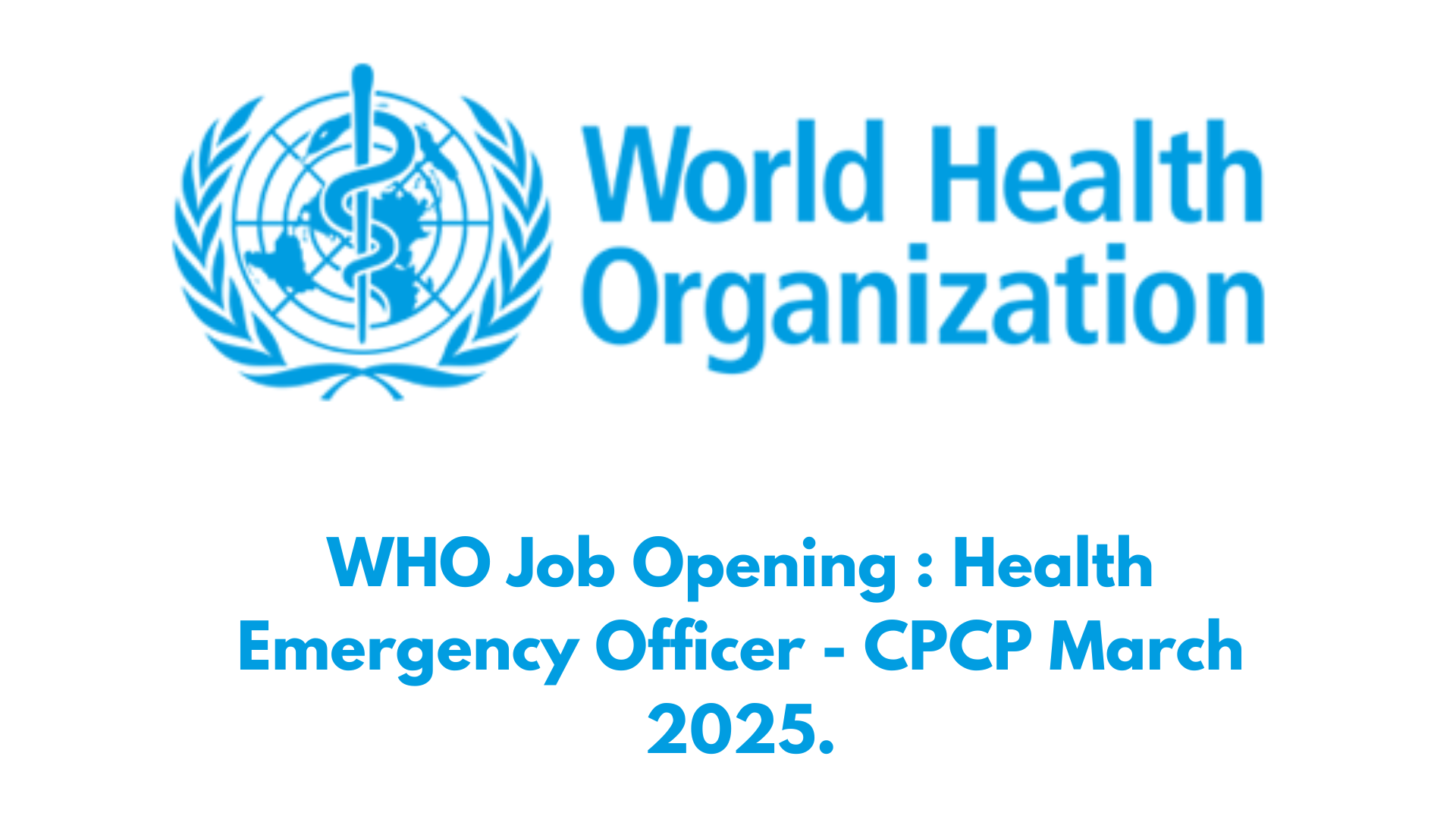 WHO Job Opening : Health Emergency Officer - CPCP March 2025.