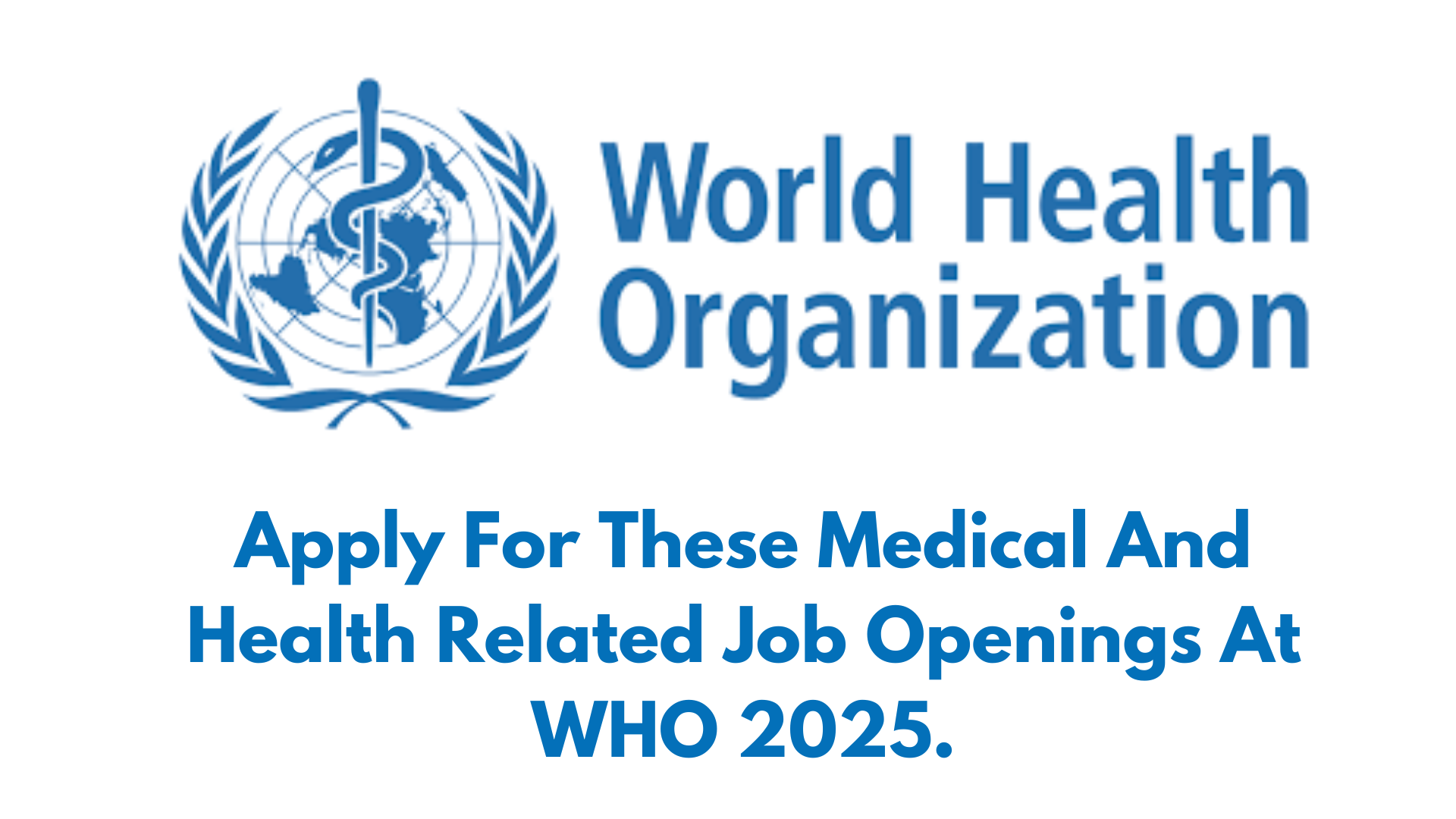 Apply For These Medical And Health Related Job Openings At WHO 2025.