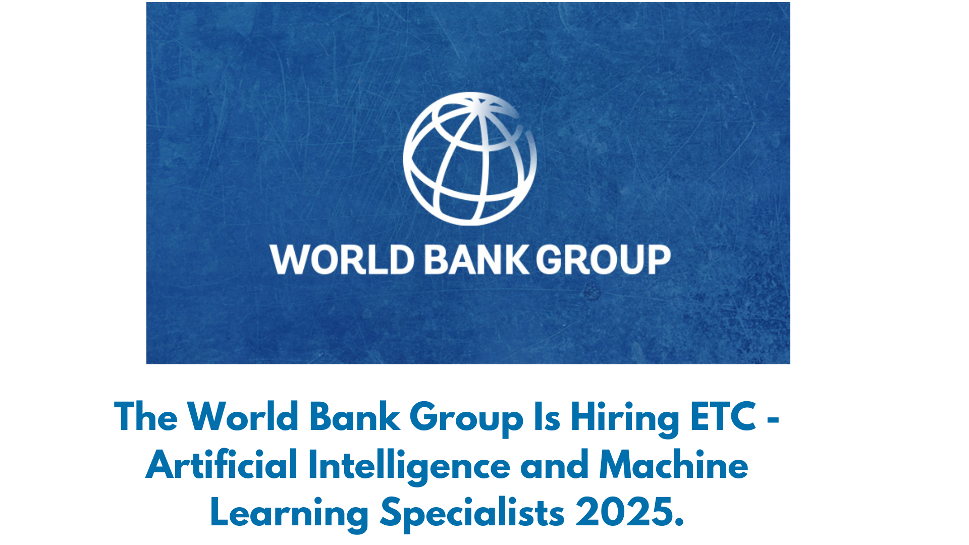 The World Bank Group Is Hiring ETC - Artificial Intelligence and Machine Learning Specialists 2025.