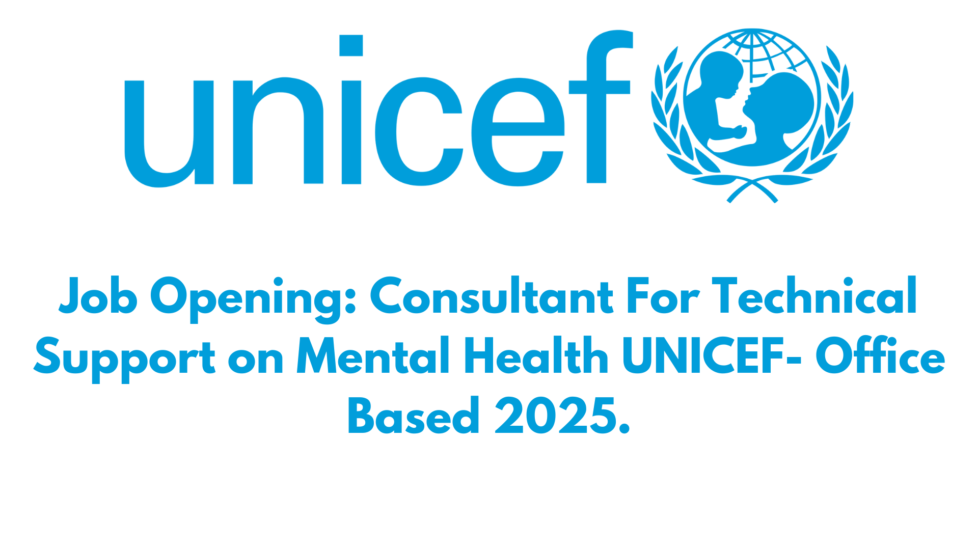 Job Opening: Consultant For Technical Support on Mental Health UNICEF- Office Based 2025.